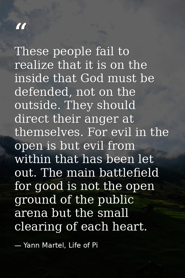 These people fail to realize that it is on the inside that God must be defended, not on the outside. They should direct  — Yann Martel, Life of Pi