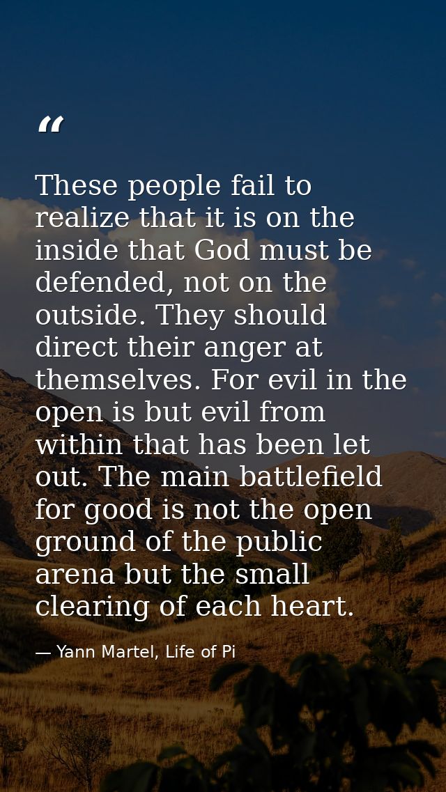 These people fail to realize that it is on the inside that God must be defended, not on the outside. They should direct  — Yann Martel, Life of Pi