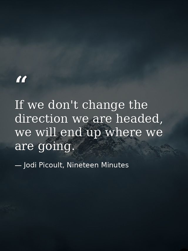 If we don't change the direction we are headed, we will end up where we are going. — Jodi Picoult, Nineteen Minutes