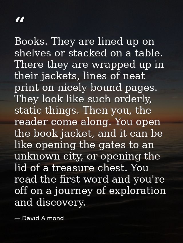 Books. They are lined up on shelves or stacked on a table. There they are wrapped up in their jackets, lines of neat pri — David Almond