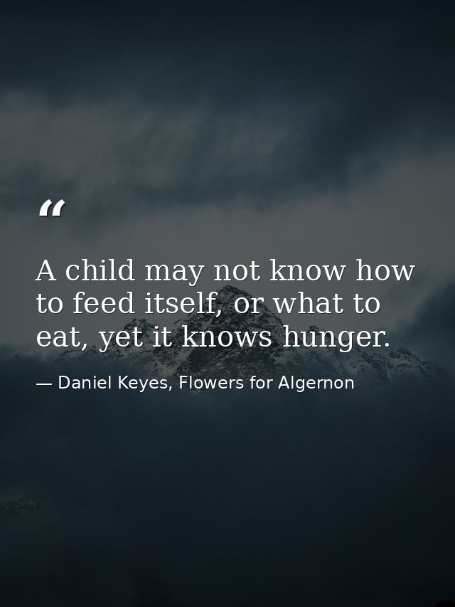 A child may not know how to feed itself, or what to eat, yet it knows hunger. — Daniel Keyes, Flowers for Algernon