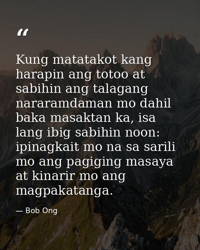 Kung matatakot kang harapin ang totoo at sabihin ang talagang nararamdaman mo dahil baka masaktan ka, isa lang ibig sabi — Bob Ong
