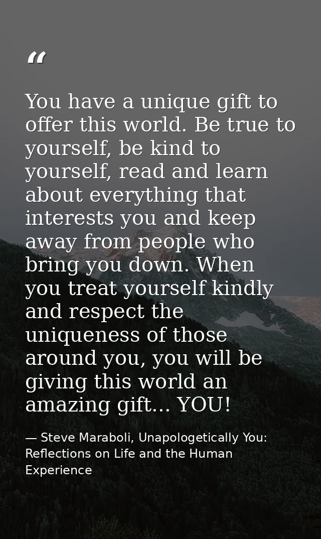You have a unique gift to offer this world. Be true to yourself, be kind to yourself, read and learn about everything th — Steve Maraboli, Unapologetically You: Reflections on Life and the Human Experience