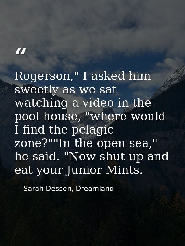 Rogerson," I asked him sweetly as we sat watching a video in the pool house, "where would I find the pelagic zone?""In t — Sarah Dessen, Dreamland