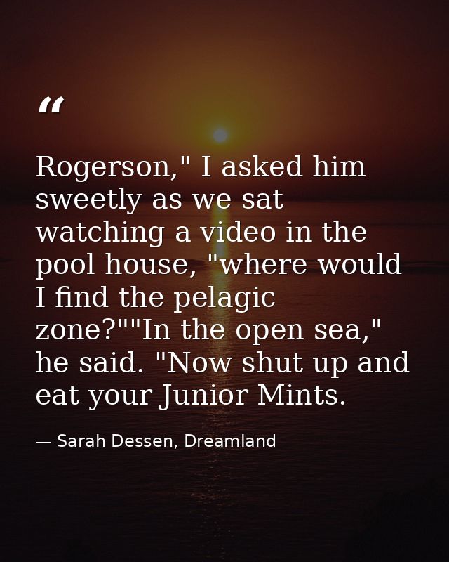 Rogerson," I asked him sweetly as we sat watching a video in the pool house, "where would I find the pelagic zone?""In t — Sarah Dessen, Dreamland