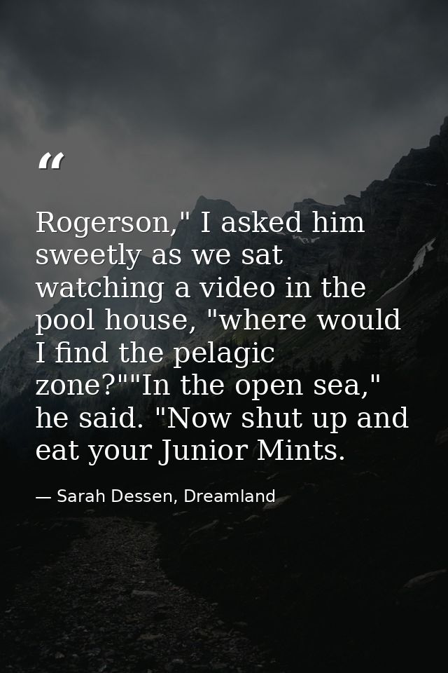 Rogerson," I asked him sweetly as we sat watching a video in the pool house, "where would I find the pelagic zone?""In t — Sarah Dessen, Dreamland