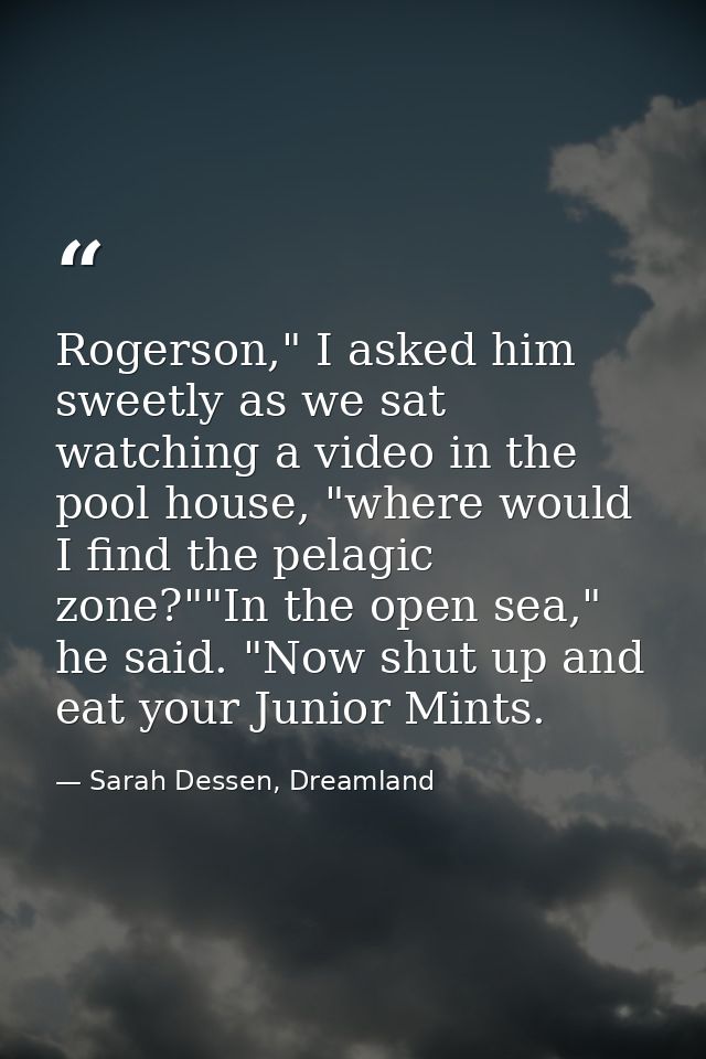 Rogerson," I asked him sweetly as we sat watching a video in the pool house, "where would I find the pelagic zone?""In t — Sarah Dessen, Dreamland