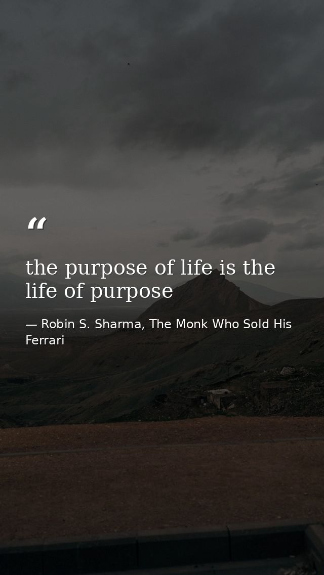 the purpose of life is the life of purpose — Robin S. Sharma, The Monk Who Sold His Ferrari
