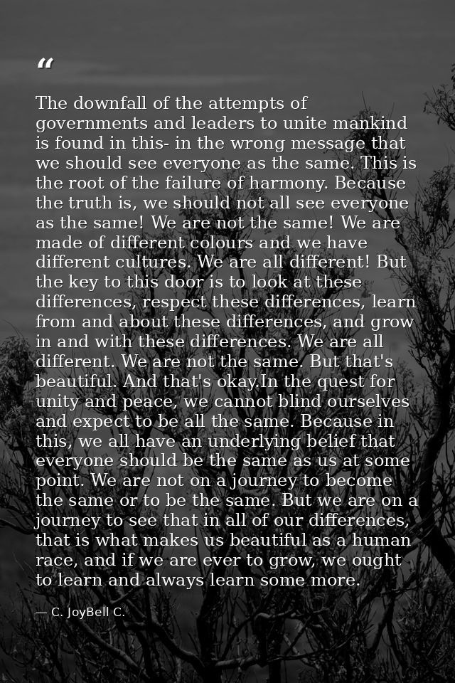 The downfall of the attempts of governments and leaders to unite mankind is found in this- in the wrong message that we  — C. JoyBell C.