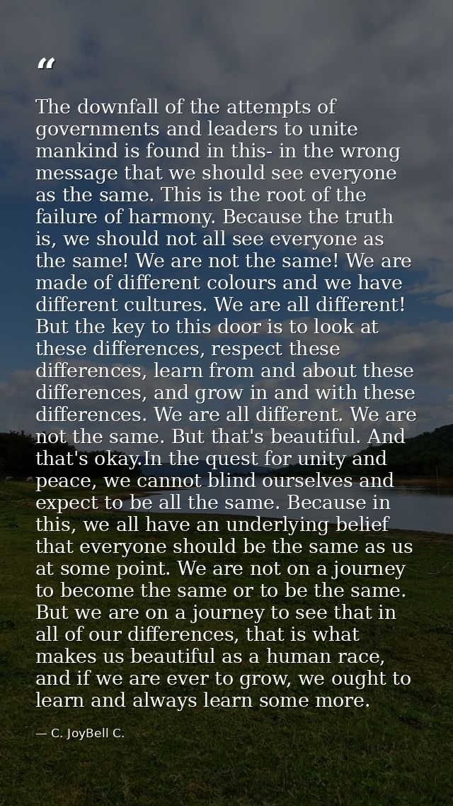 The downfall of the attempts of governments and leaders to unite mankind is found in this- in the wrong message that we  — C. JoyBell C.