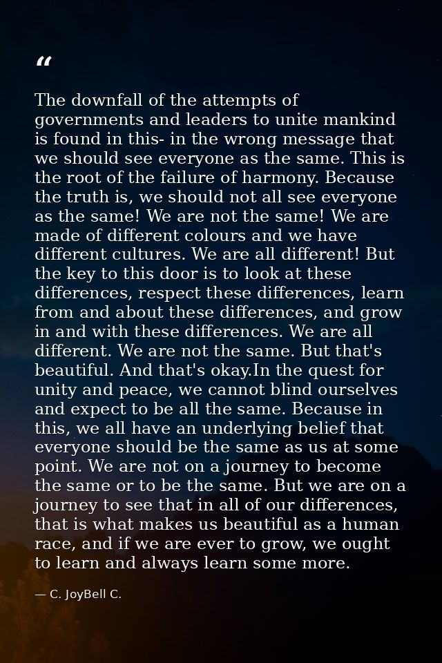 The downfall of the attempts of governments and leaders to unite mankind is found in this- in the wrong message that we  — C. JoyBell C.