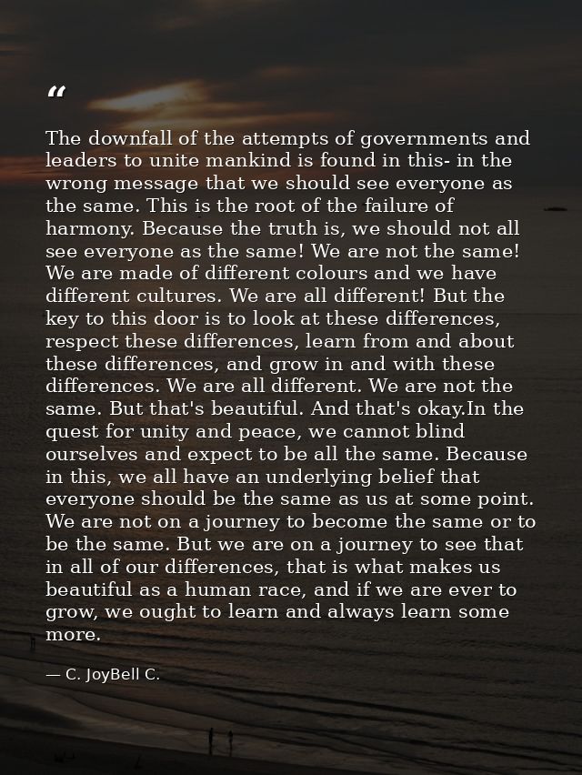 The downfall of the attempts of governments and leaders to unite mankind is found in this- in the wrong message that we  — C. JoyBell C.