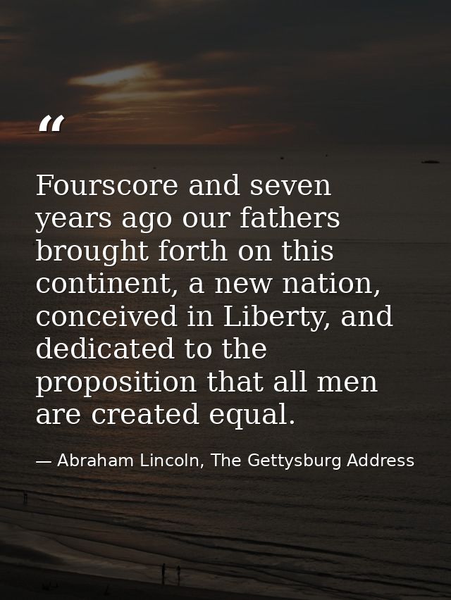 Fourscore and seven years ago our fathers brought forth on this continent, a new nation, conceived in Liberty, and dedic — Abraham Lincoln, The Gettysburg Address