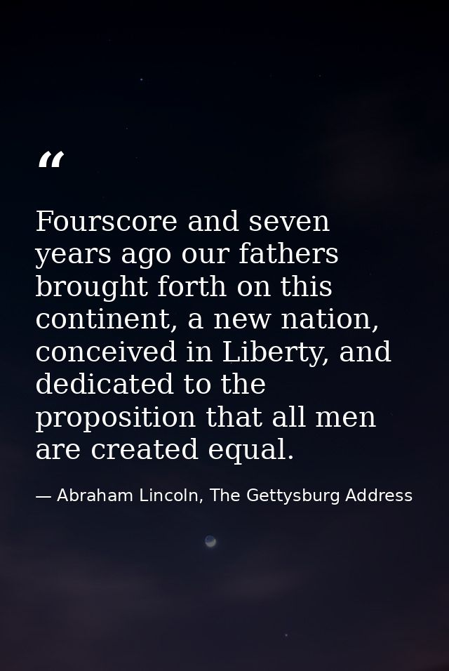 Fourscore and seven years ago our fathers brought forth on this continent, a new nation, conceived in Liberty, and dedic — Abraham Lincoln, The Gettysburg Address
