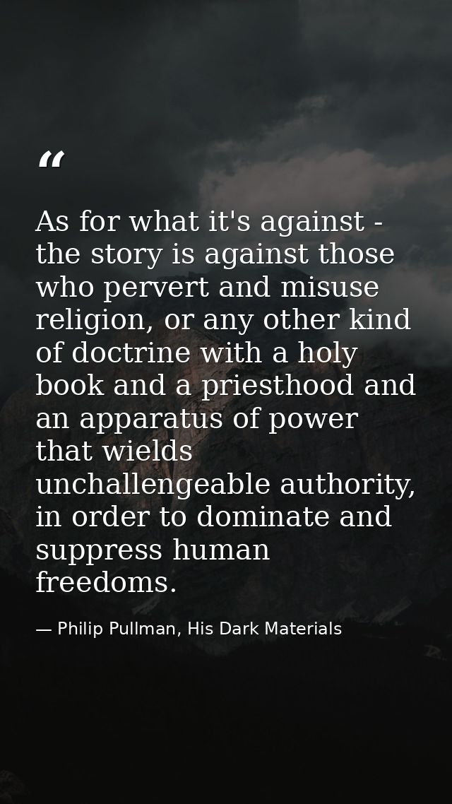 As for what it's against - the story is against those who pervert and misuse religion, or any other kind of doctrine wit — Philip Pullman, His Dark Materials