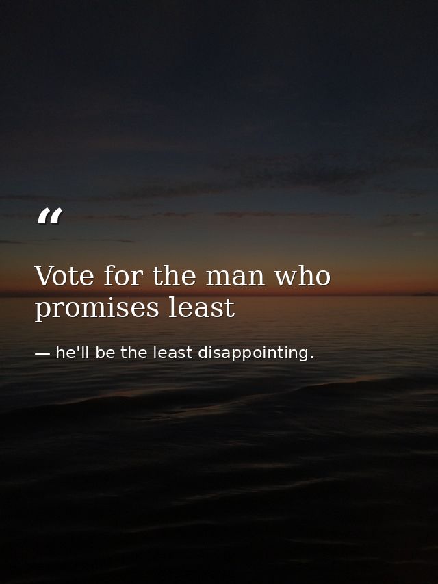 Vote for the man who promises least — he'll be the least disappointing.