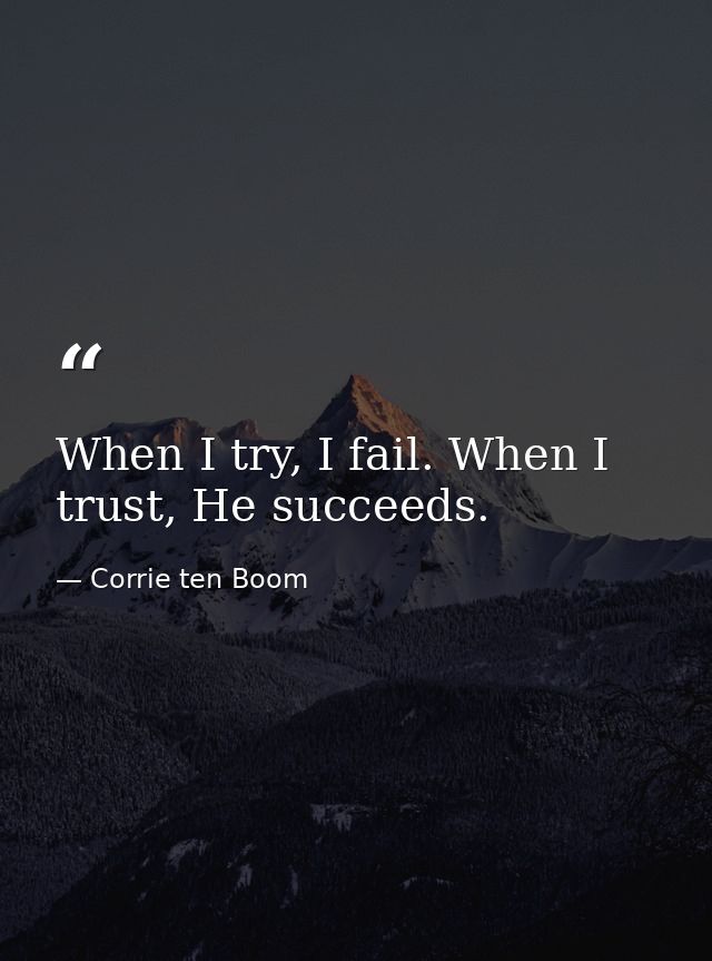 When I try, I fail. When I trust, He succeeds. — Corrie ten Boom