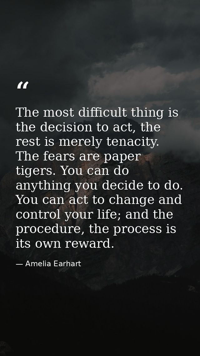 The most difficult thing is the decision to act, the rest is merely tenacity. The fears are paper tigers. You can do any — Amelia Earhart
