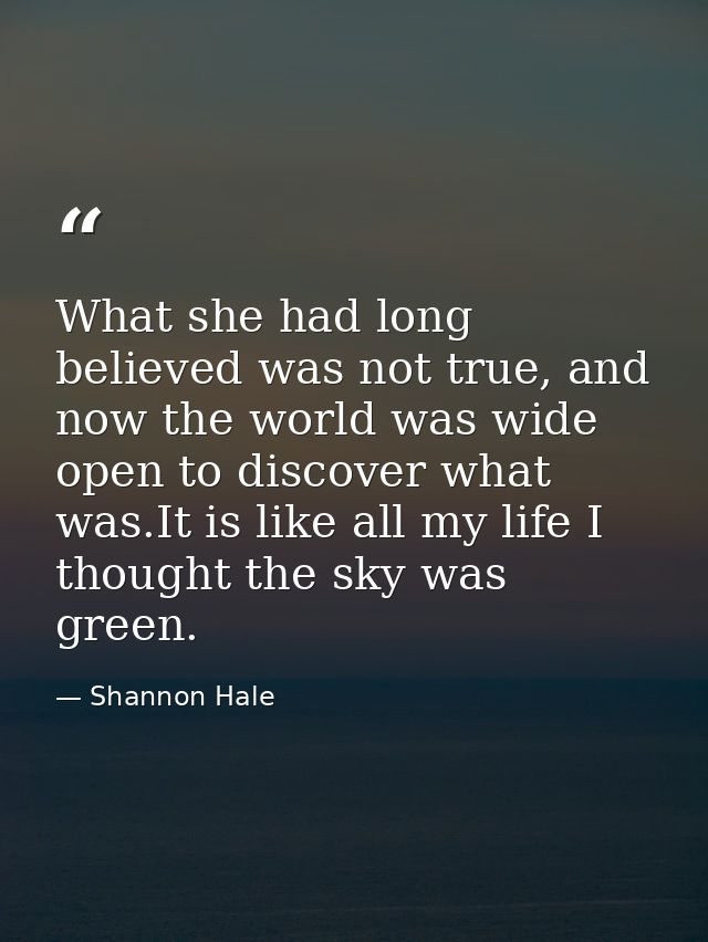 What she had long believed was not true, and now the world was wide open to discover what was.It is like all my life I t — Shannon Hale