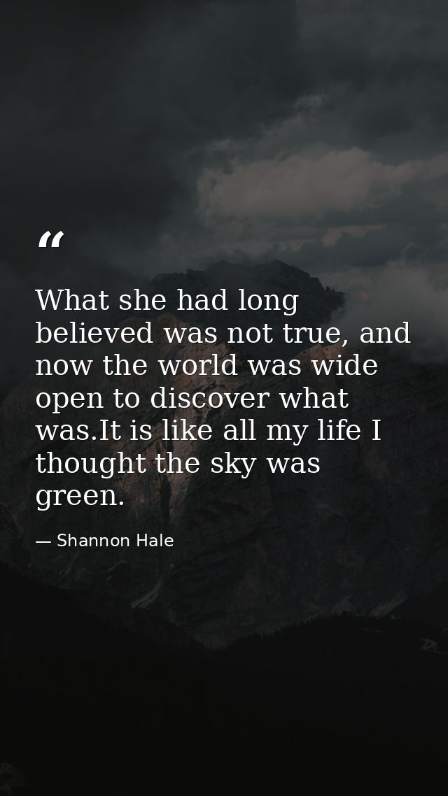 What she had long believed was not true, and now the world was wide open to discover what was.It is like all my life I t — Shannon Hale