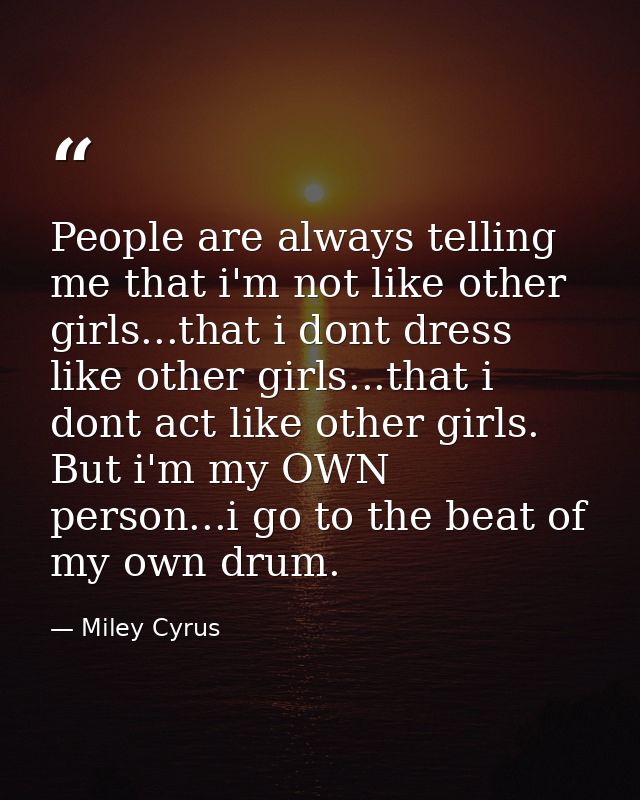 People are always telling me that i'm not like other girls...that i dont dress like other girls...that i dont act like o — Miley Cyrus