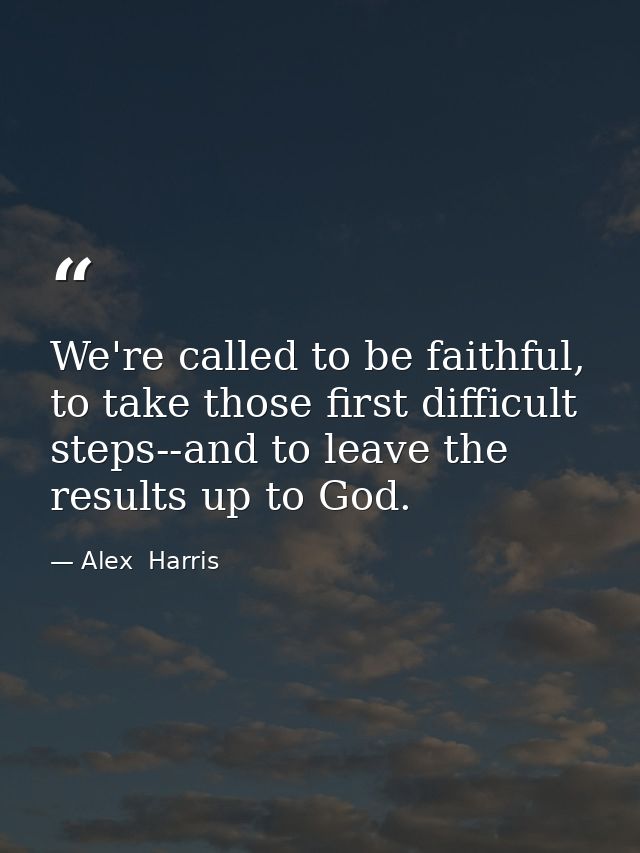 We're called to be faithful, to take those first difficult steps--and to leave the results up to God. — Alex  Harris