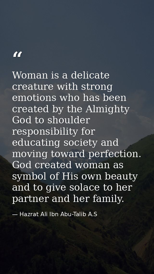 Woman is a delicate creature with strong emotions who has been created by the Almighty God to shoulder responsibility fo — Hazrat Ali Ibn Abu-Talib A.S