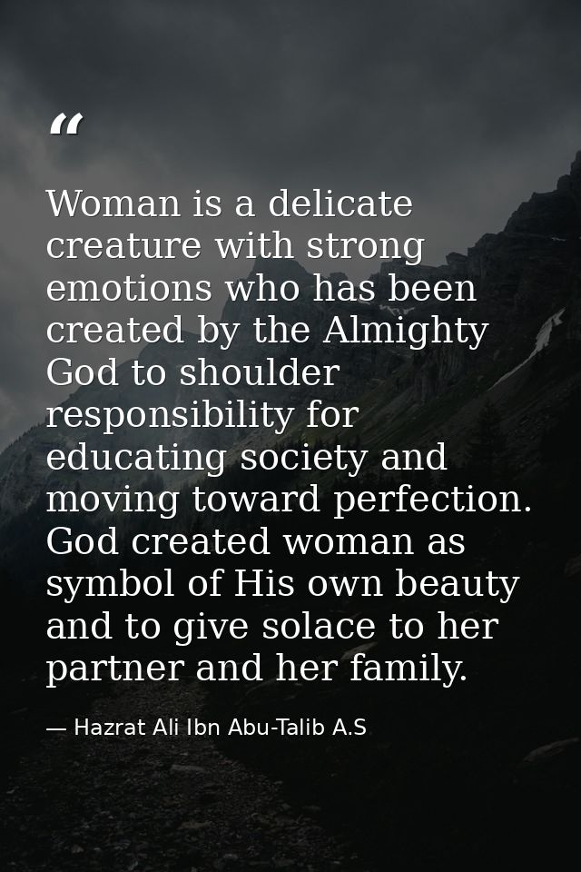 Woman is a delicate creature with strong emotions who has been created by the Almighty God to shoulder responsibility fo — Hazrat Ali Ibn Abu-Talib A.S