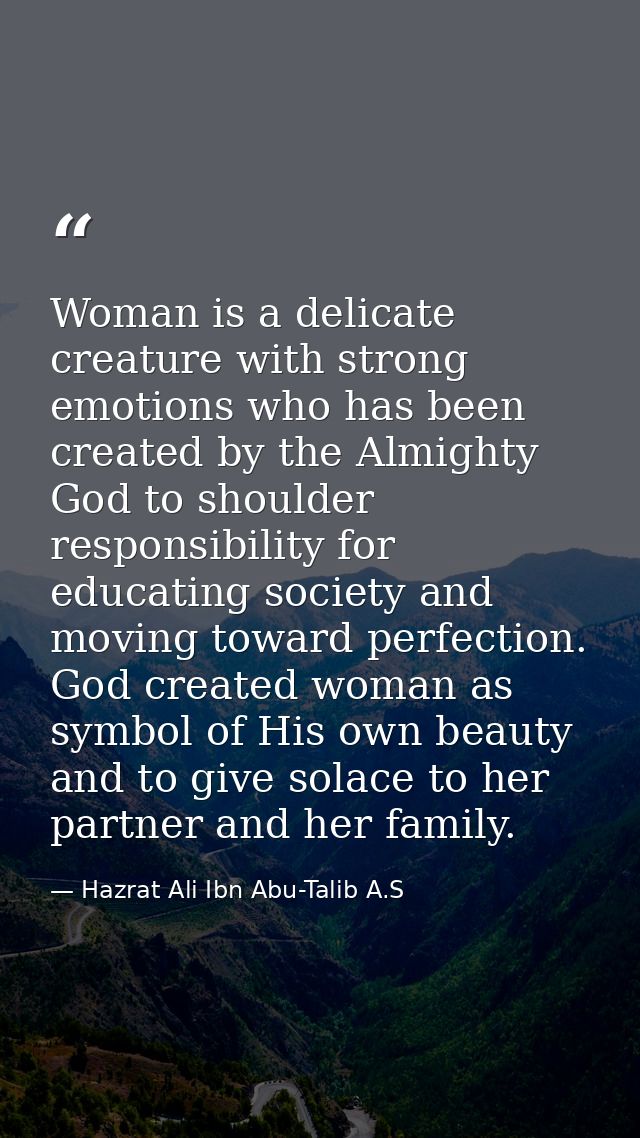 Woman is a delicate creature with strong emotions who has been created by the Almighty God to shoulder responsibility fo — Hazrat Ali Ibn Abu-Talib A.S
