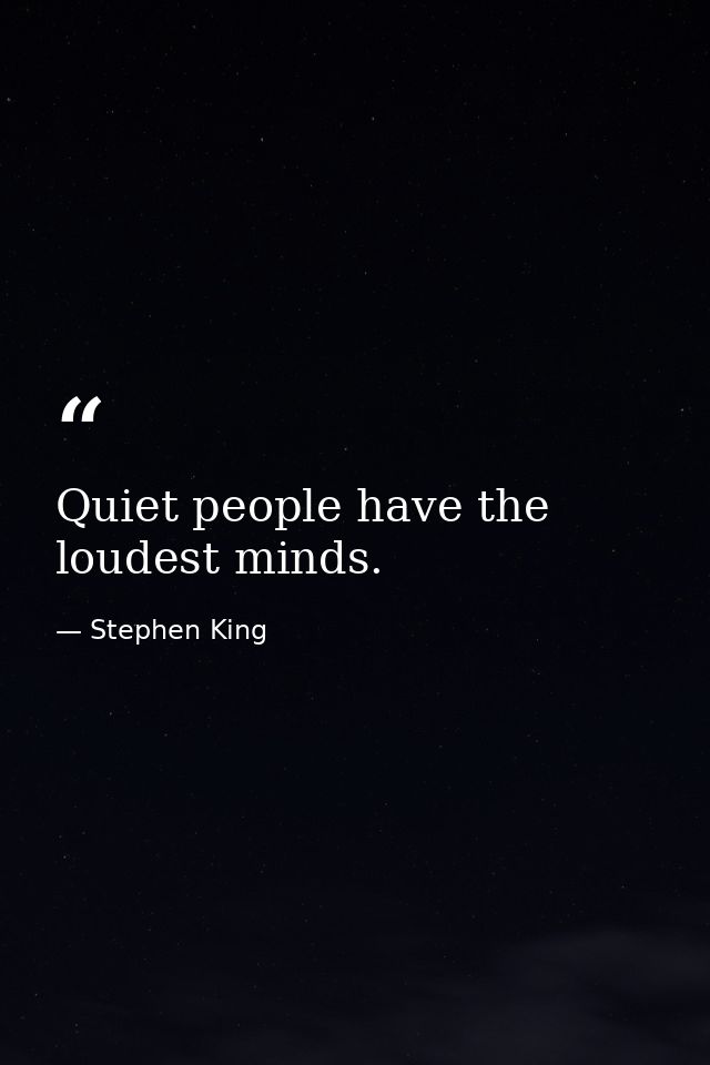 Quiet people have the loudest minds. — Stephen King