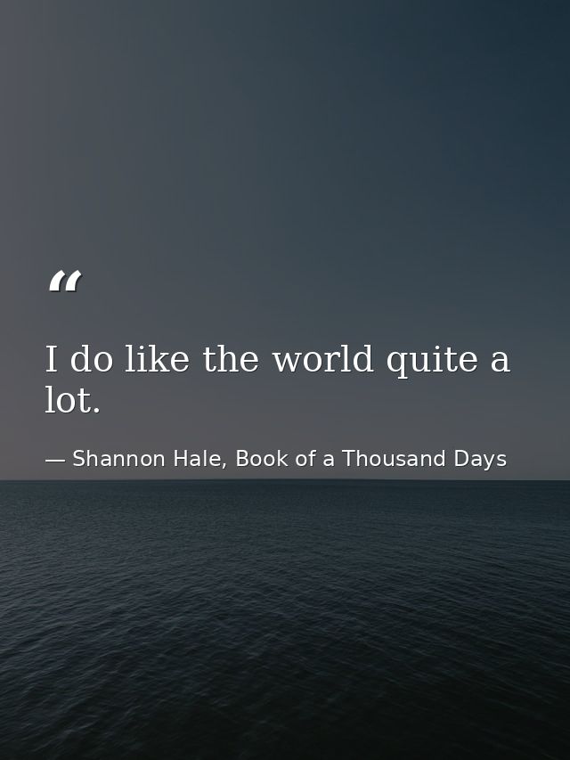 I do like the world quite a lot. — Shannon Hale, Book of a Thousand Days