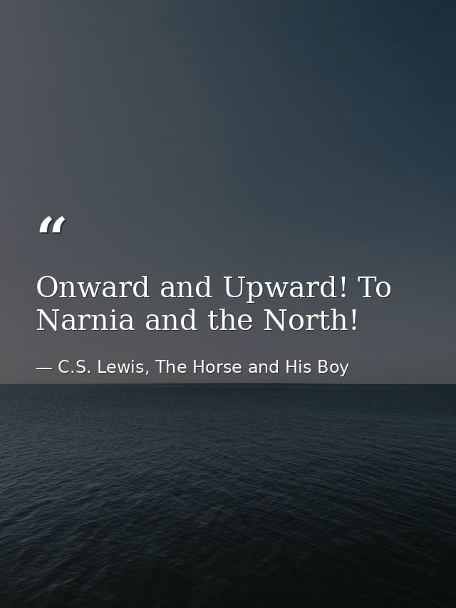 Onward and Upward! To Narnia and the North! — C.S. Lewis, The Horse and His Boy