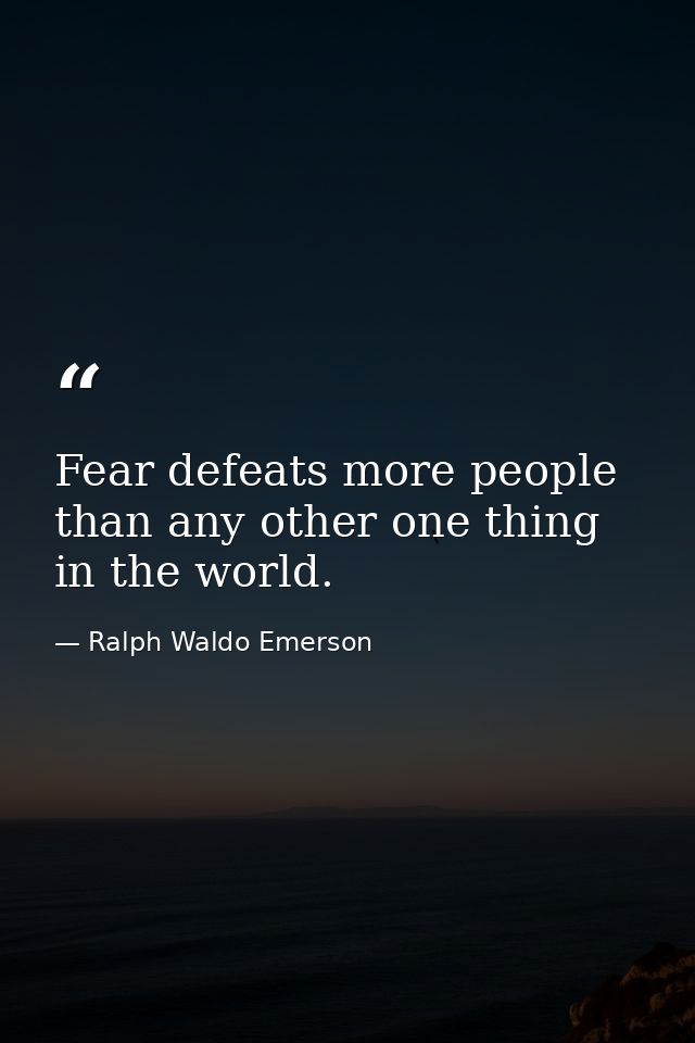 Fear defeats more people than any other one thing in the world. — Ralph Waldo Emerson