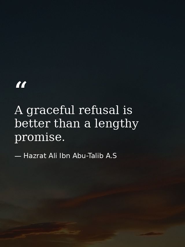A graceful refusal is better than a lengthy promise. — Hazrat Ali Ibn Abu-Talib A.S