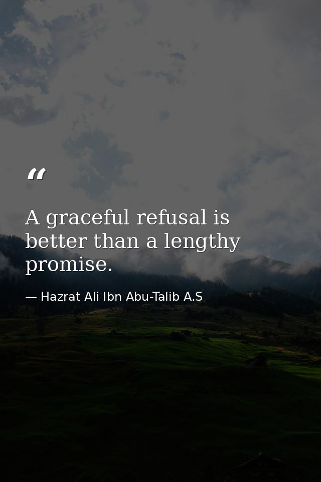 A graceful refusal is better than a lengthy promise. — Hazrat Ali Ibn Abu-Talib A.S