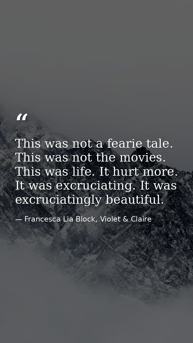 This was not a fearie tale. This was not the movies. This was life. It hurt more. It was excruciating. It was excruciati — Francesca Lia Block, Violet & Claire