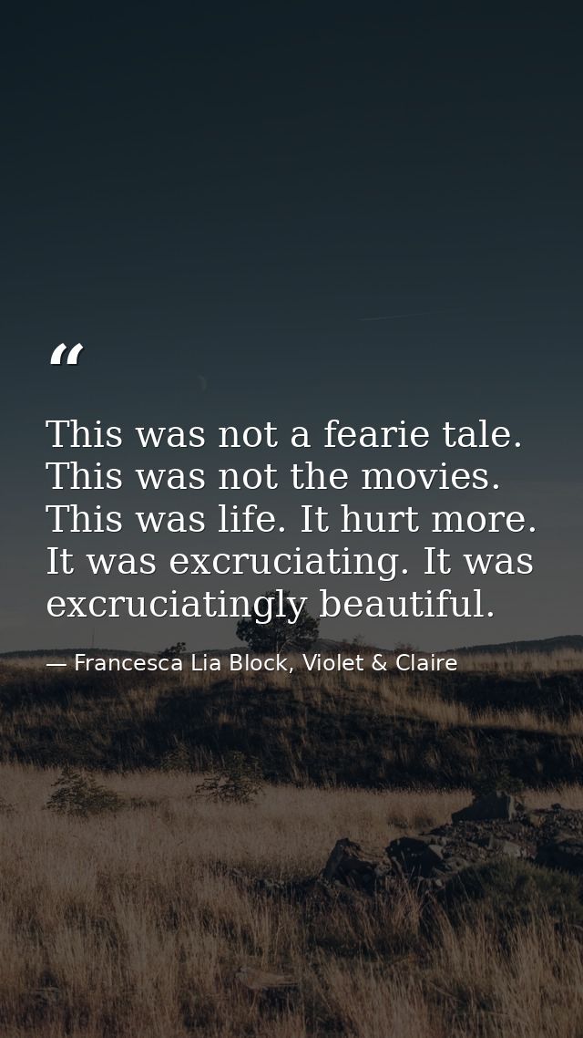 This was not a fearie tale. This was not the movies. This was life. It hurt more. It was excruciating. It was excruciati — Francesca Lia Block, Violet & Claire