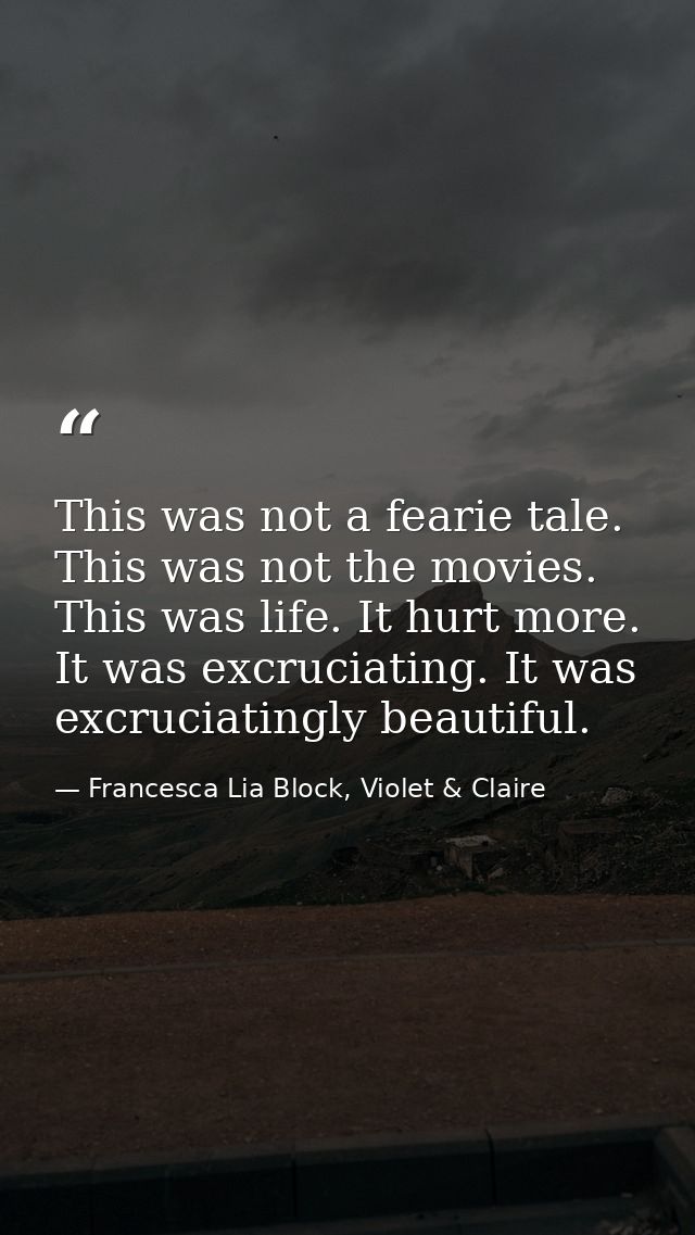 This was not a fearie tale. This was not the movies. This was life. It hurt more. It was excruciating. It was excruciati — Francesca Lia Block, Violet & Claire