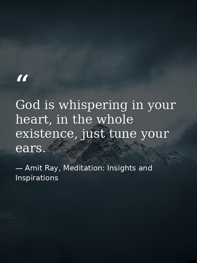 God is whispering in your heart, in the whole existence, just tune your ears. — Amit Ray, Meditation: Insights and Inspirations