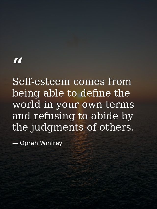 Self-esteem comes from being able to define the world in your own terms and refusing to abide by the judgments of others — Oprah Winfrey