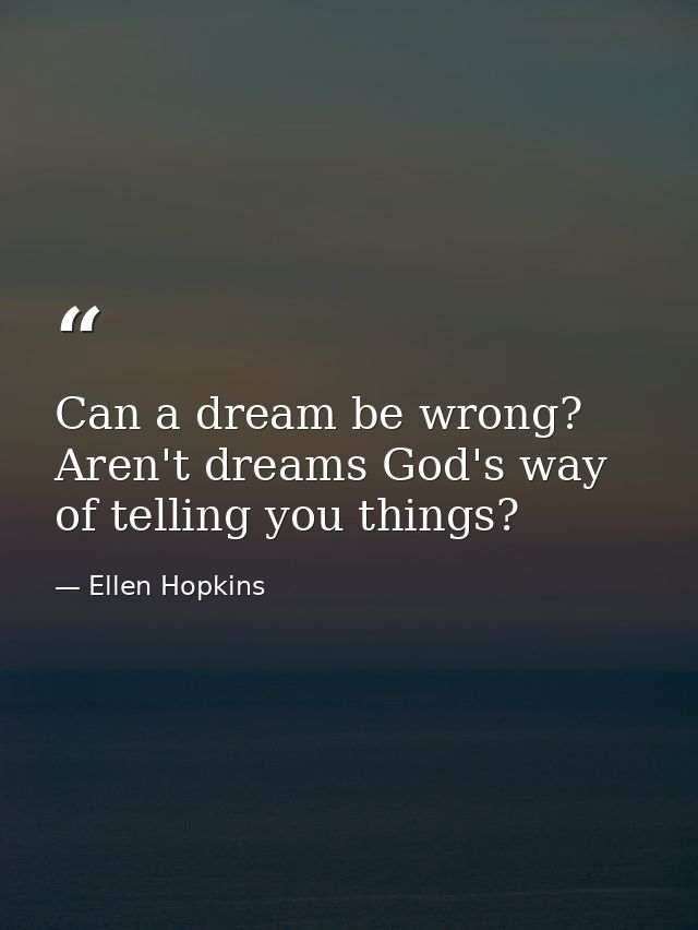Can a dream be wrong? Aren't dreams God's way of telling you things? — Ellen Hopkins