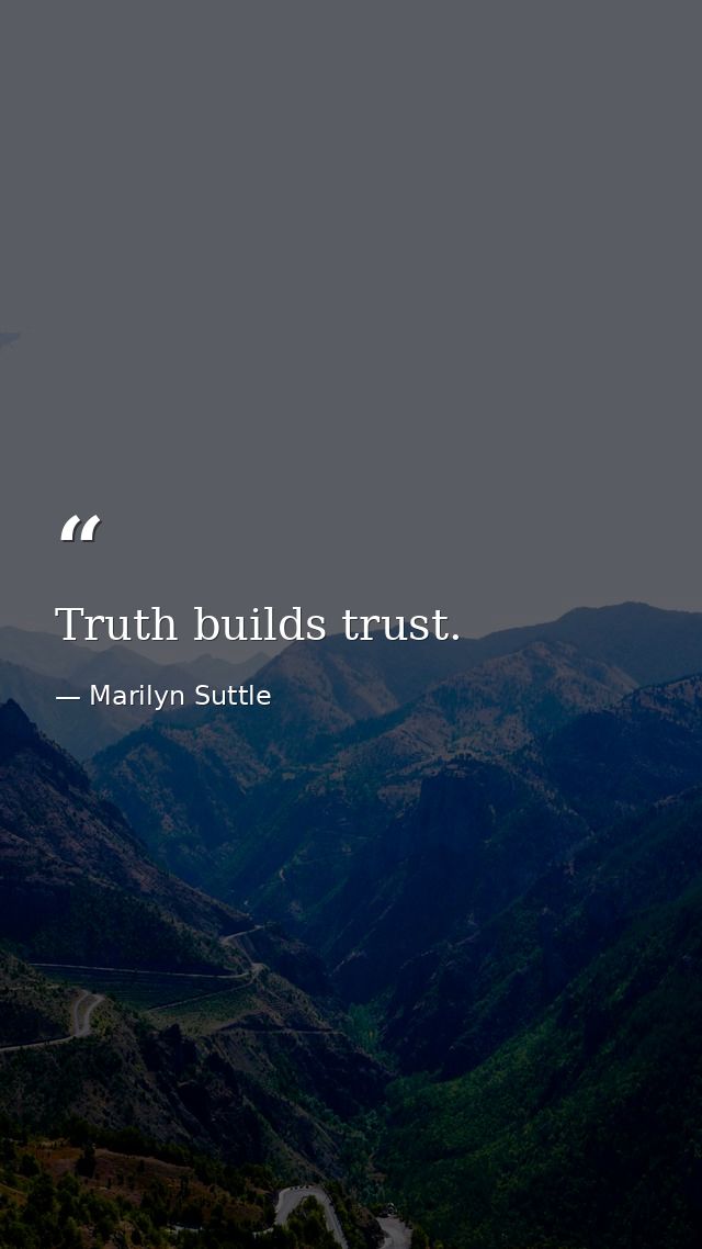 Truth builds trust. — Marilyn Suttle