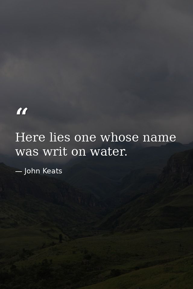 Here lies one whose name was writ on water. — John Keats