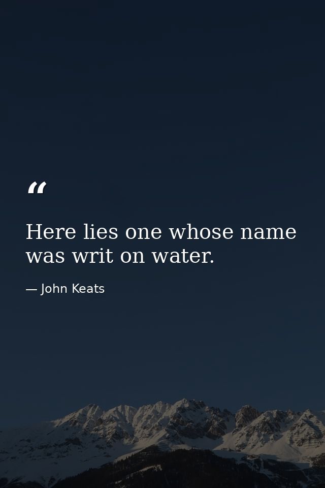 Here lies one whose name was writ on water. — John Keats