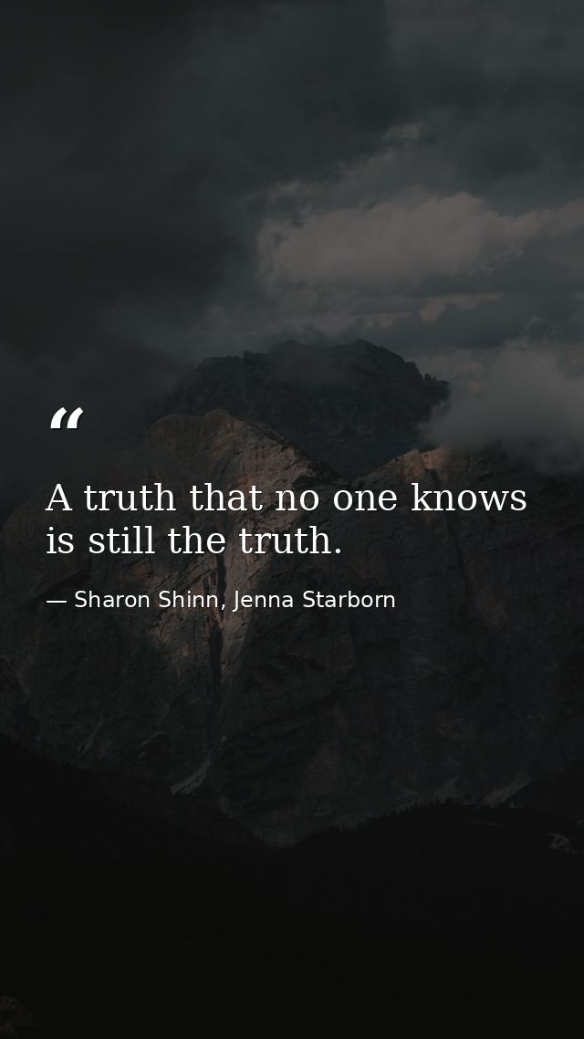 A truth that no one knows is still the truth. — Sharon Shinn, Jenna Starborn