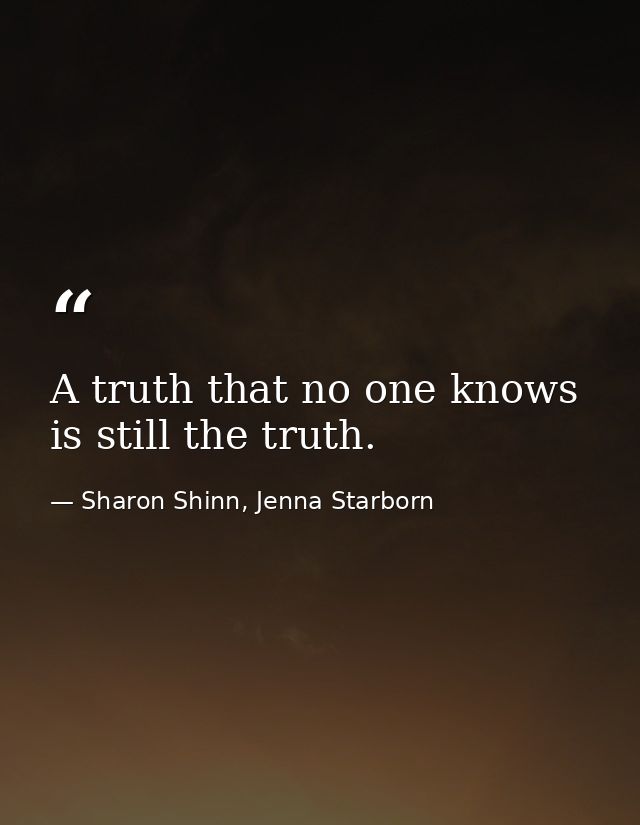 A truth that no one knows is still the truth. — Sharon Shinn, Jenna Starborn