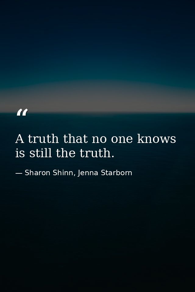 A truth that no one knows is still the truth. — Sharon Shinn, Jenna Starborn