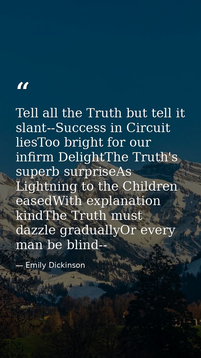 Tell all the Truth but tell it slant--Success in Circuit liesToo bright for our infirm DelightThe Truth's superb surpris — Emily Dickinson