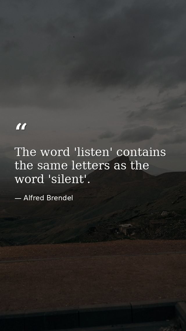 The word 'listen' contains the same letters as the word 'silent'. — Alfred Brendel