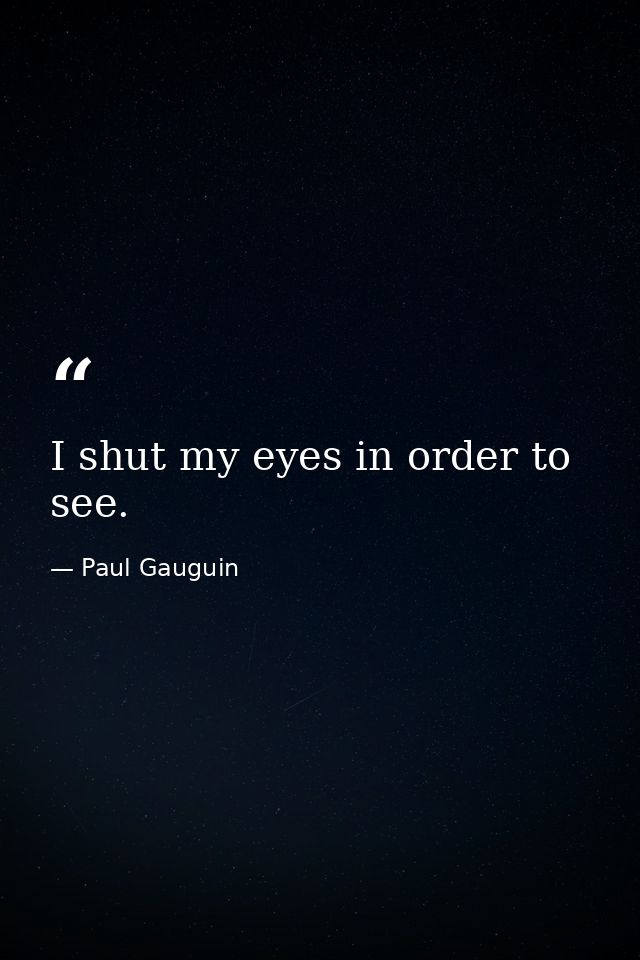 I shut my eyes in order to see. — Paul Gauguin